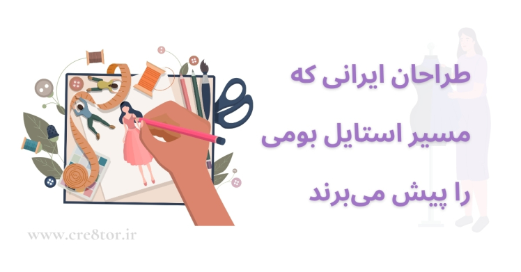 طراحان ایرانی در مسیر خلق استایل بومی | معرفی چهره‌ها و مسیرها