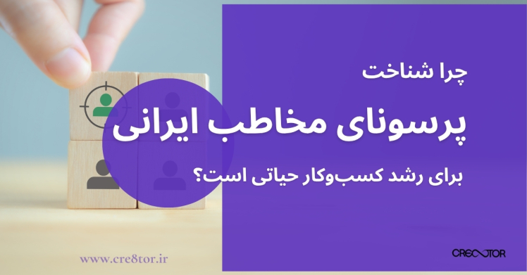 چرا شناخت پرسونای مخاطب ایرانی برای رشد کسب‌وکار حیاتی است؟