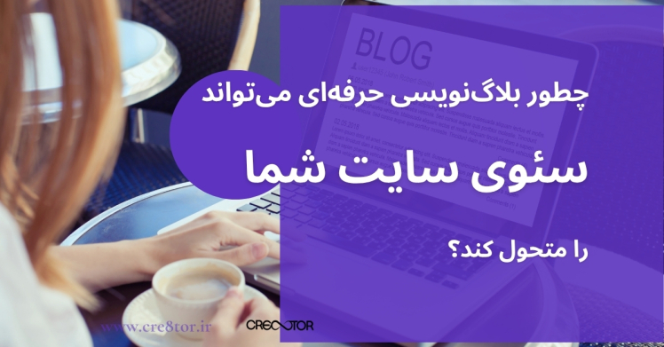 چطور بلاگ‌نویسی حرفه‌ای می‌تواند سئوی سایت شما را متحول کند؟