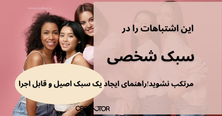 این اشتباهات را در سبک شخصی مرتکب نشوید! راهنمای ایجاد یک سبک اصیل و قابل اجرا