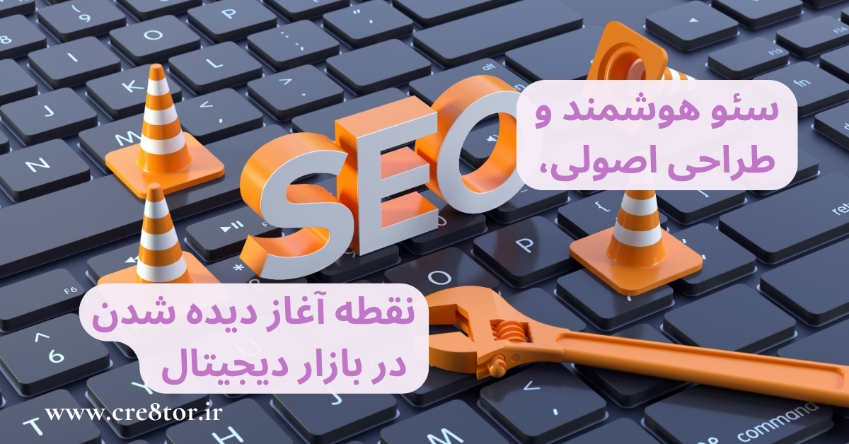سئو هوشمند و طراحی اصولی، نقطه آغاز دیده شدن در بازار دیجیتال است
