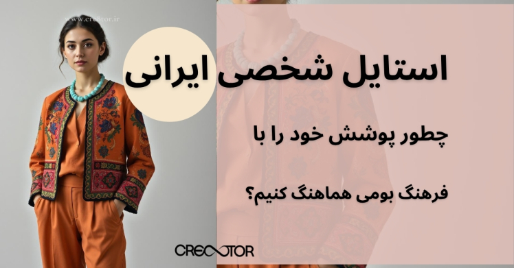استایل شخصی ایرانی؛ چطور پوشش خود را با فرهنگ بومی هماهنگ کنیم؟