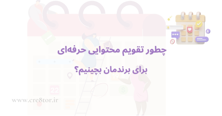 چطور تقویم محتوایی حرفه‌ای برای برندمان بچینیم؟