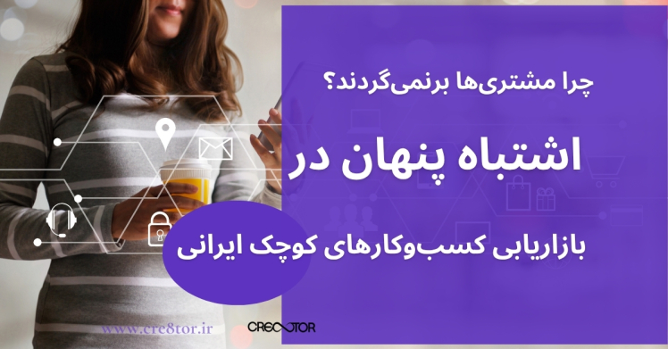 چرا مشتری‌ها برنمی‌گردند؟ اشتباه پنهان در بازاریابی کسب‌وکارهای کوچک ایرانی
