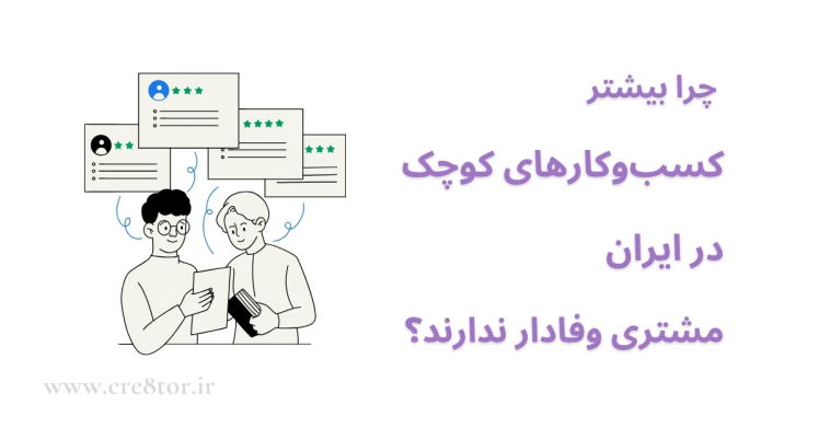 چرا بیشتر کسب‌وکارهای کوچک ایرانی مشتری وفادار ندارند؟ | راهکارهای ایجاد استثنا